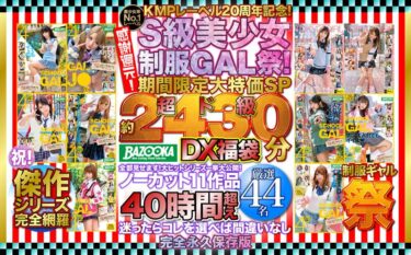 batd00005[ギャルぬき！]KMPレーベル20周年記念！感謝還元！S級美少女制服GAL祭！期間限定大特価SP 超ド級「約2430分」DX福袋 全部見せます！大ヒットシリーズ一挙大公開！ノーカット11作品40時間超え厳選44名