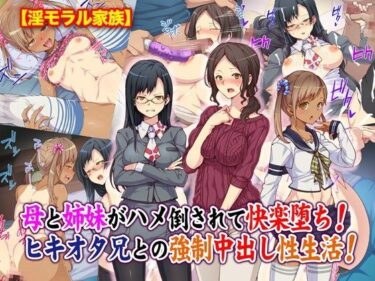 [ギャルぬき！]【淫モラル家族】母と姉妹がハメ倒されて快楽堕ち！ヒキオタ兄との強●中出し性生活！