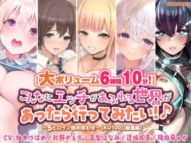 [ギャルぬき！]【大ボリューム6時間10分！】こんなにエッチがあふれる世界があったら行ってみたい！♪ 〜5ヒロイン詰め合わせ〜【KU100】【総集編】