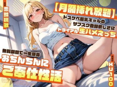 [ギャルぬき！]【月額挿れ放題】ドスケベ巨乳ギャルのサブスク登録欲しさにトライアル生ハメえっち〜無料期間で一生懸命おちんちんにご奉仕性活〜