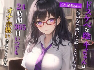 [ギャルぬき！]ドスケベな陰キャちゃんは他の女で抜いて欲しくないので、24時間365日いつでもオナホ扱いさせてくれる【巨乳/中出し/眼鏡】