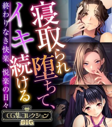 [ギャルぬき！]寝取られ堕ちて、イキ続ける 〜終わりなき快楽、悦楽の日々〜【CG集コレクションBIG】