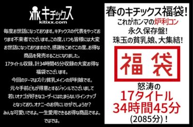 ktkf00001[ギャルぬき！]【祝春ギフト】春のキチックス福袋！これがホンマの炉利コン永久保存盤！珠玉の貧乳娘、大集結！怒涛の17タイトル34時間45分（2085分）！