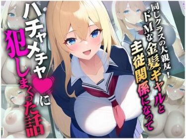 [ギャルぬき！]同じクラスの大親友！ドMな金髪ギャルと主従関係になってハチャメチャに犯しまくった話