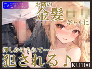 [ギャルぬき！]【KU100】お隣の金髪ロリギャルに押しかけられて……犯●れる♪