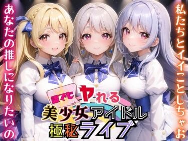 [ギャルぬき！]誰でもヤれる！美少女アイドル極秘ライブ！【豪華CG280枚収録】