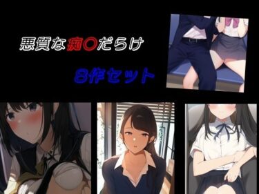 [ギャルぬき！]悪質な痴〇だらけ 8作セット