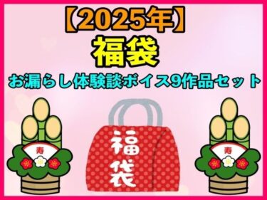 [ギャルぬき！]【2025 福袋】お漏らし体験談ボイス9作品セット【1月1日〜20日まで】