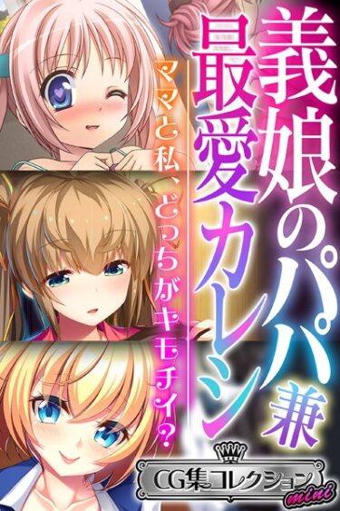 [ギャルぬき！]義娘のパパ兼最愛カレシ 〜ママと私、どっちがキモチイ？〜【CG集コレクション ミニ】