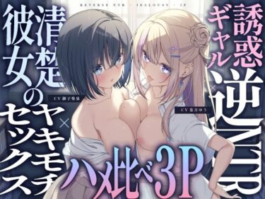 [ギャルぬき！]【ギャル×清楚】誘惑ギャル逆NTR×清楚カノジョのヤキモチセックス×ハメ比べ3P