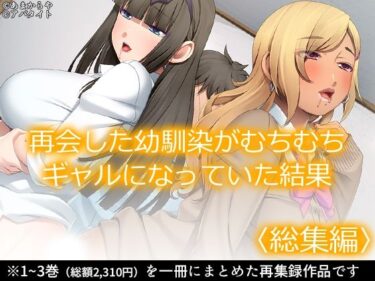 [ギャルぬき！]再会した幼馴染がむちむちギャルになっていた結果 ＜総集編＞