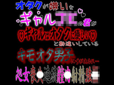 [ギャルぬき！]オタクが嫌いなギャルJKな君が「ギャルはオタクに優しい」と勘違いしているキモオタ男子に呼び出され処〇喪失連続〇内射精強〇