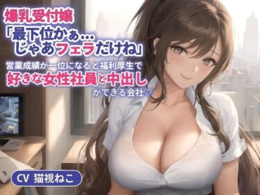 [ギャルぬき！]爆乳受付嬢「最下位かぁ…じゃあフェラだけね」営業成績が一位になると福利厚生で好きな女性社員と中出しができる会社【抱き枕推奨/ホワイト企業】