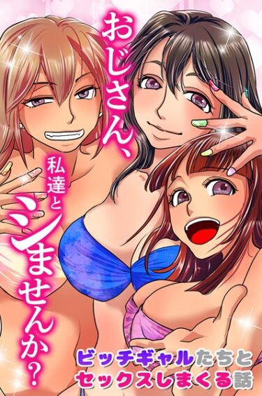 [ギャルぬき！]おじさん、私達とシませんか？ビッチギャルたちとセックスしまくる話