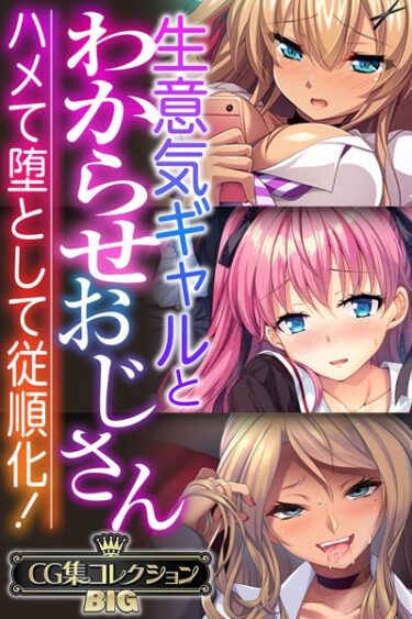 [ギャルぬき！]生意気ギャルとわからせおじさん 〜ハメて堕として従順化！〜【CG集コレクションBIG】