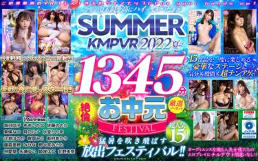 kmtv00005[ギャルぬき！]【VRお中元】今年の夏も最ッ高にハイってやつだぁぁ！SUMMER KMPVR 2022 1345分厳選15タイトル絶倫ノーカットSELECTION