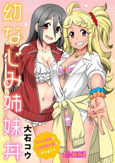 [ギャルぬき！]幼なじみ姉妹丼〜ギャルな姉とエロ巨乳の妹とヤリまくり〜【合冊版】