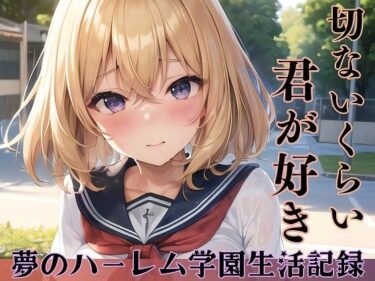 [ギャルぬき！]切ないくらい君が好き〜夢のハーレム学園生活記録〜