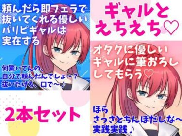 [ギャルぬき！]ギャルとえちえち2本セット☆頼んだら即フェラで抜いてくれる優しいパリピギャルは実在する★オタクに優しいギャルに筆おろししてもらう☆