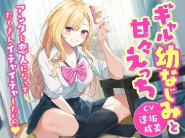 [ギャルぬき！]【KU100】ギャル幼なじみと甘々えっち-アンタと恋人になってたくさんイチャイチャしたいの