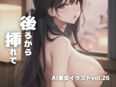 [ギャルぬき！]AI美女イラストvol.26後ろから挿れて