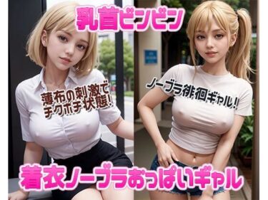 [ギャルぬき！]乳首ビンビン着衣ノーブラおっぱいギャル AI生成ヌードグラビアCG集