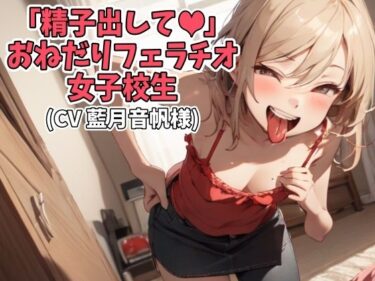 [ギャルぬき！]「精子出して」おねだりフェラチオ女子校生（CV 藍月音帆様）