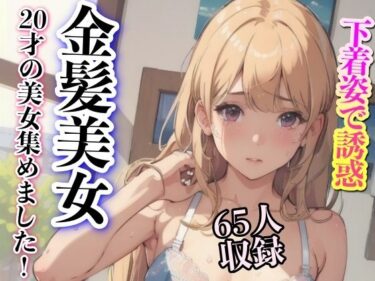 [ギャルぬき！]下着姿で誘惑 金髪美女 20才の美女集めました