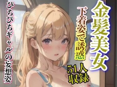 [ギャルぬき！]ぴちぴちギャルの妄想姿 金髪美女 下着姿で誘惑