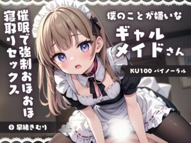 [ギャルぬき！]【KU100】僕のことが嫌いなギャルメイドさんを催●でわからせる！強●おほおほ寝取りセックス