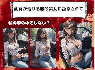 [ギャルぬき！]乳首が透ける服の美女に誘惑されて〜私の車の中でしない？