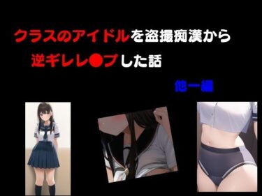 [ギャルぬき！]クラスのアイドルを盗撮痴●から逆ギレレ●プした話 他一編