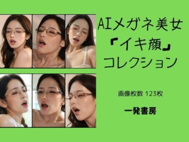 [ギャルぬき！]AIメガネ美女「イキ顔」コレクション