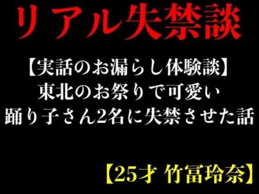 [ギャルぬき！]【実話のお漏らし体験談】東北のお祭りで可愛い踊り子さん2名に失禁させた話【25才 竹冨玲奈】