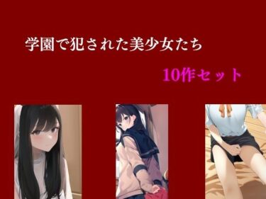 [ギャルぬき！]学園で犯●れた美少女たち 10作セット