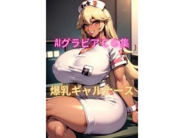 [ギャルぬき！]AIグラビアCG集 爆乳ギャルナース