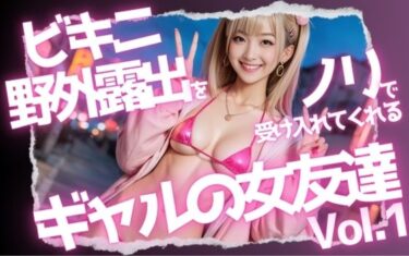 [ギャルぬき！]ビキニ野外露出をノリで受け入れてくれるギャルの女友達Vol.1